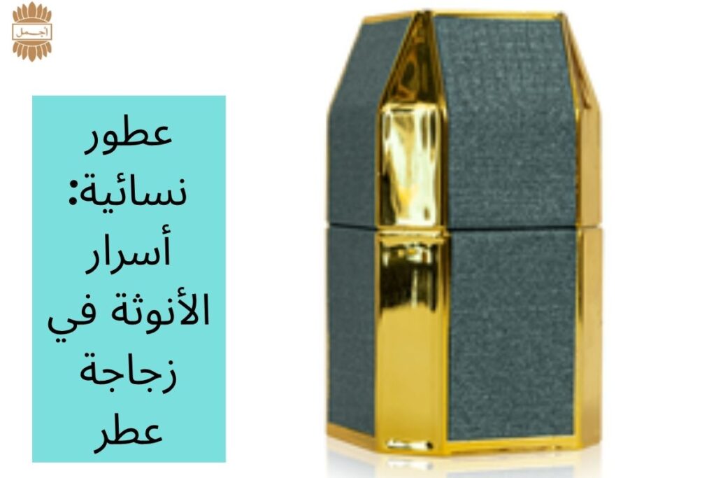 عطور نسائية: أسرار الأنوثة في زجاجة عطر