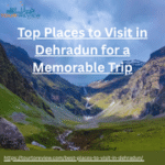 Top Places to Visit in Dehradun for a Memorable Trip