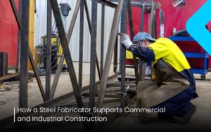 How-a-Steel-Fabricator-Supports-Commercial-and-Industrial-Construction