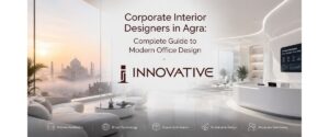 Corporate Interior Designers in Agra: Complete Guide to Modern Office Design