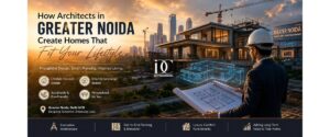 How Architects in Greater Noida Create Homes That Fit Your Lifestyle