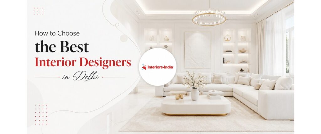 How to Choose the Best Interior Designers in Delhi