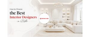 How to Choose the Best Interior Designers in Delhi
