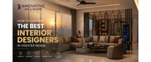 How to Choose the Best Interior Designers in Greater Noida