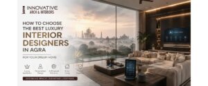 How to Choose the Best Luxury Interior Designers in Agra for Your Dream Home