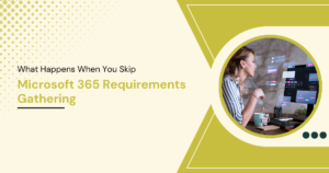 What Happens When You Skip Microsoft 365 Requirements Gathering