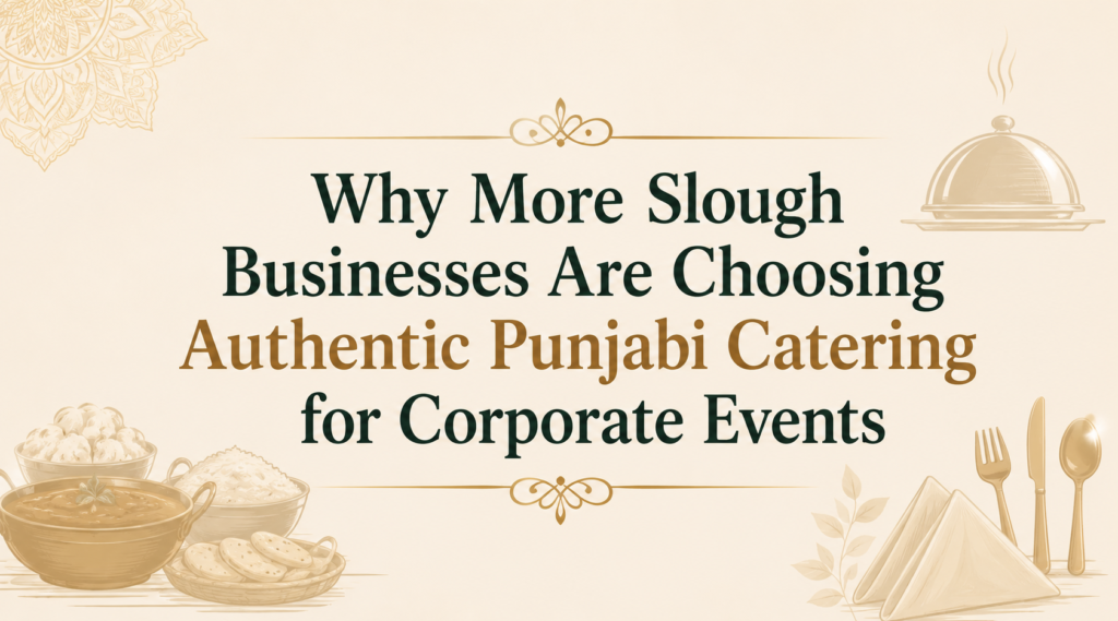 Why More Slough Businesses Are Choosing Authentic Punjabi Catering for Corporate Events