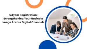 Udyam Registration Strengthening Your Business Image Across Digital Channels