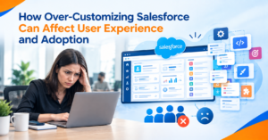 How Over-Customizing Salesforce Can Affect User Experience and Adoption